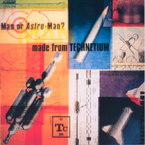 Made from Technetium | Man Or Astro-Man?